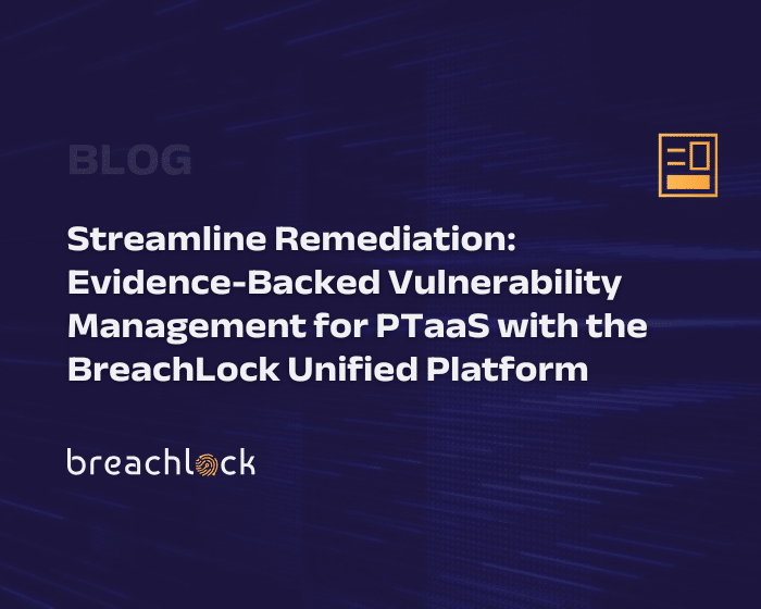 Streamline Remediation: Evidence-Backed Vulnerability Management for PTaaS with the BreachLock Unified Platform Blog Cover